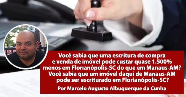 Você sabia que uma escritura de compra e venda de imóvel pode custar quase 1.500% menos em Florianópolis-SC do que em Manaus-AM? Você sabia que um imóvel daqui de Manaus-AM pode ser escriturado em Florianópolis-SC?